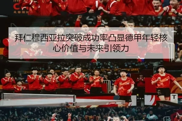 拜仁穆西亚拉突破成功率凸显德甲年轻核心价值与未来引领力