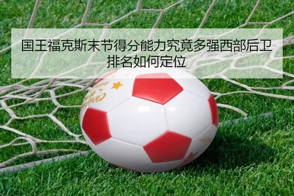 国王福克斯末节得分能力究竟多强西部后卫排名如何定位