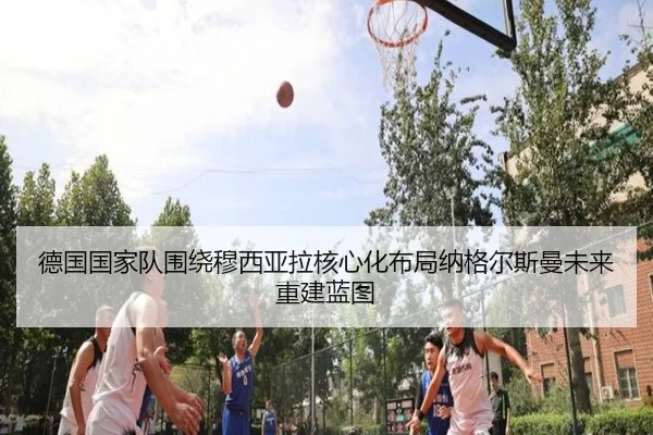 德国国家队围绕穆西亚拉核心化布局纳格尔斯曼未来重建蓝图