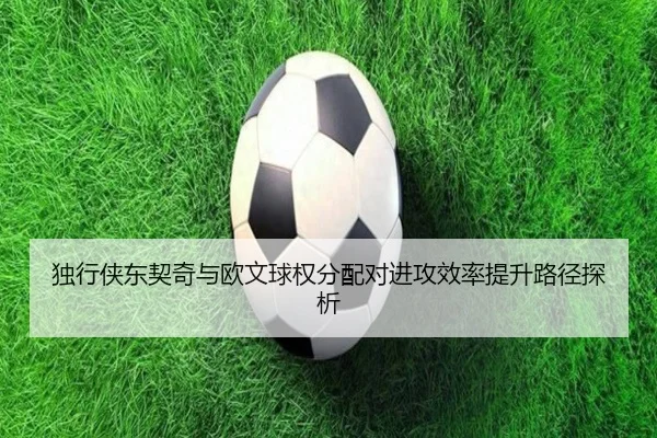 独行侠东契奇与欧文球权分配对进攻效率提升路径探析